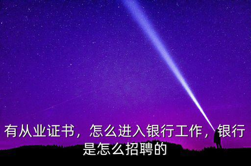 有從業(yè)證書，怎么進(jìn)入銀行工作，銀行是怎么招聘的