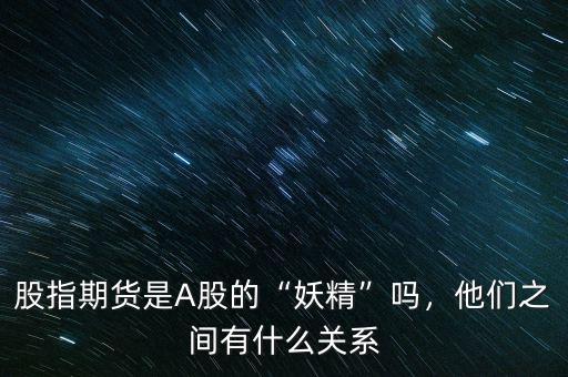 股指期貨是A股的“妖精”嗎，他們之間有什么關(guān)系