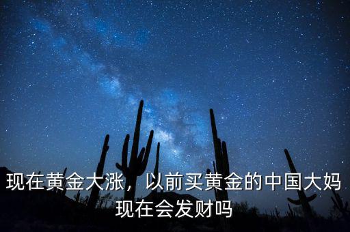 現(xiàn)在黃金大漲，以前買黃金的中國(guó)大媽現(xiàn)在會(huì)發(fā)財(cái)嗎