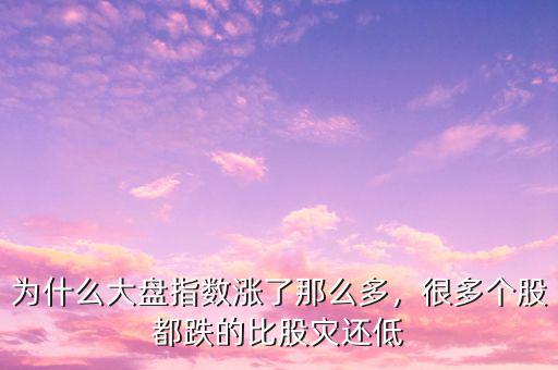 為什么大盤指數(shù)漲了那么多，很多個(gè)股都跌的比股災(zāi)還低
