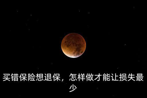 買錯(cuò)保險(xiǎn)想退保，怎樣做才能讓損失最少