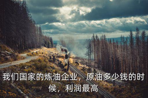 我們國家的煉油企業(yè)，原油多少錢的時候，利潤最高
