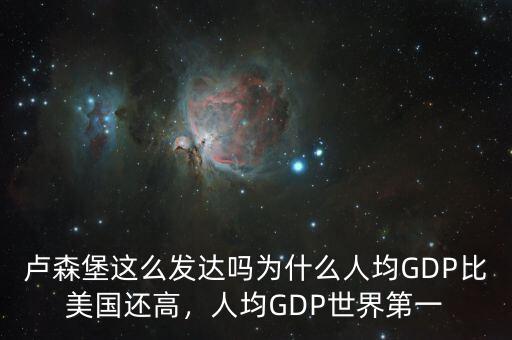盧森堡這么發(fā)達嗎為什么人均GDP比美國還高，人均GDP世界第一
