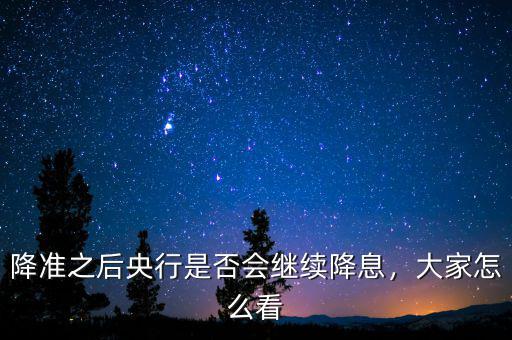 降準(zhǔn)之后央行是否會(huì)繼續(xù)降息，大家怎么看
