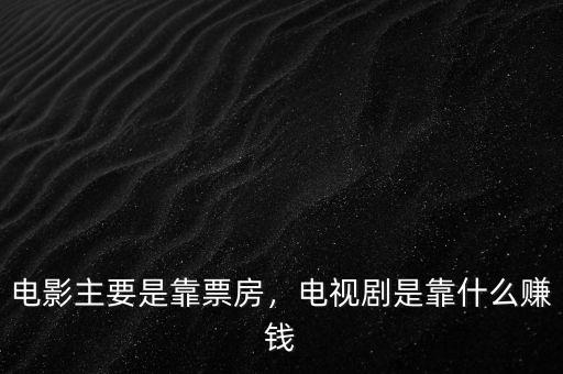 電影主要是靠票房，電視劇是靠什么賺錢