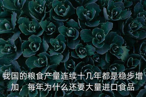 我國的糧食產(chǎn)量連續(xù)十幾年都是穩(wěn)步增加，每年為什么還要大量進(jìn)口食品