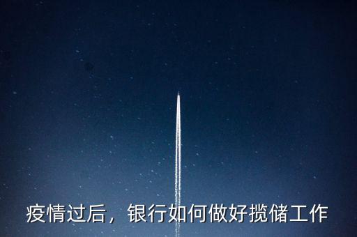 疫情過后，銀行如何做好攬儲工作