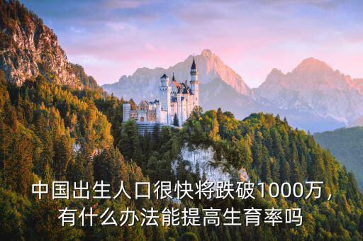 中國出生人口很快將跌破1000萬，有什么辦法能提高生育率嗎