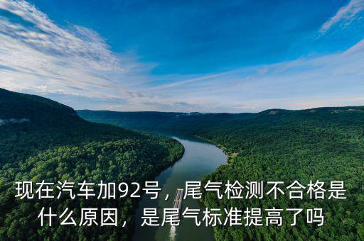 現(xiàn)在汽車加92號(hào)，尾氣檢測(cè)不合格是什么原因，是尾氣標(biāo)準(zhǔn)提高了嗎