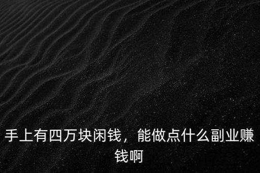 手上有四萬塊閑錢，能做點什么副業(yè)賺錢啊