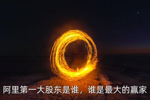 阿里第一大股東是誰(shuí)，誰(shuí)是最大的贏家