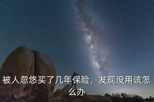 被人忽悠買了幾年保險，發(fā)現(xiàn)沒用該怎么辦