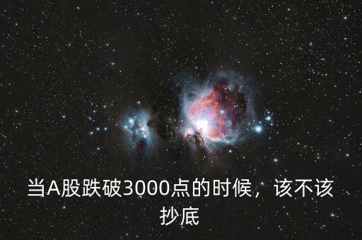 當(dāng)A股跌破3000點的時候，該不該抄底