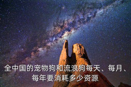 全中國的寵物狗和流浪狗每天、每月、每年要消耗多少資源