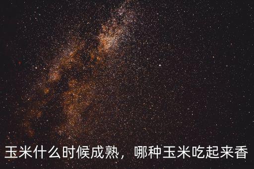 玉米什么時候成熟，哪種玉米吃起來香
