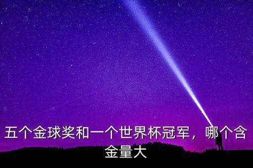 五個(gè)金球獎(jiǎng)和一個(gè)世界杯冠軍，哪個(gè)含金量大