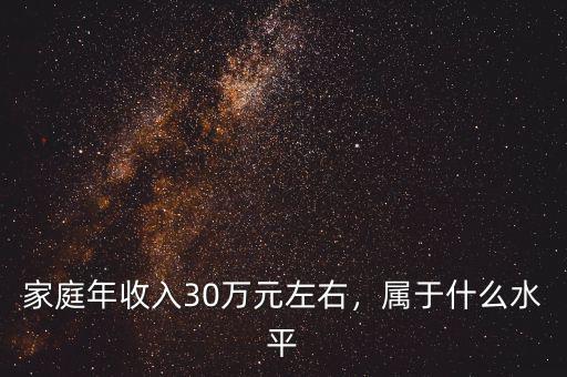 家庭年收入30萬元左右，屬于什么水平