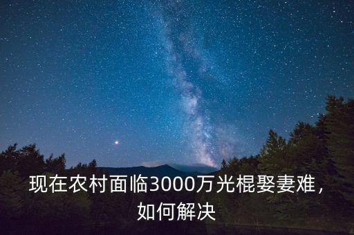 現(xiàn)在農(nóng)村面臨3000萬(wàn)光棍娶妻難，如何解決