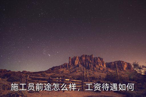 施工員前途怎么樣，工資待遇如何