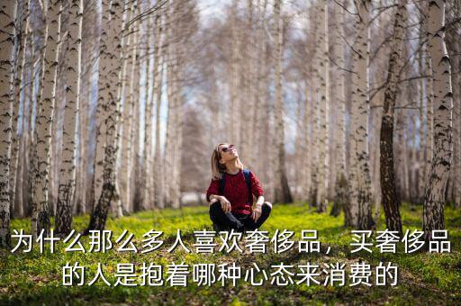 為什么那么多人喜歡奢侈品，買奢侈品的人是抱著哪種心態(tài)來消費(fèi)的
