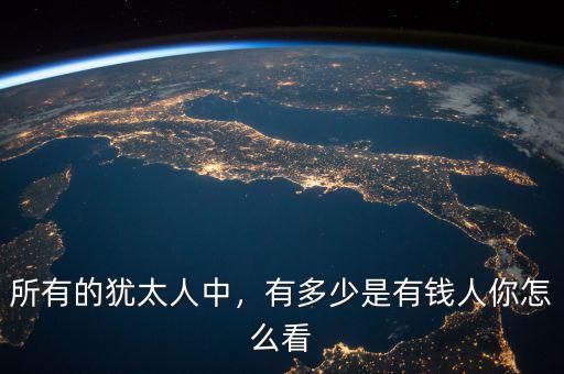 所有的猶太人中，有多少是有錢人你怎么看