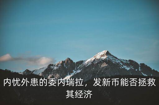 內(nèi)憂外患的委內(nèi)瑞拉，發(fā)新幣能否拯救其經(jīng)濟(jì)