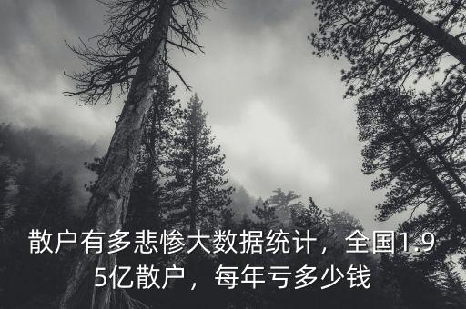 散戶有多悲慘大數(shù)據(jù)統(tǒng)計，全國1.95億散戶，每年虧多少錢