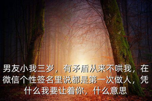 男友小我三歲，有矛盾從來不哄我，在微信個性簽名里說都是第一次做人，憑什么我要讓著你，什么意思