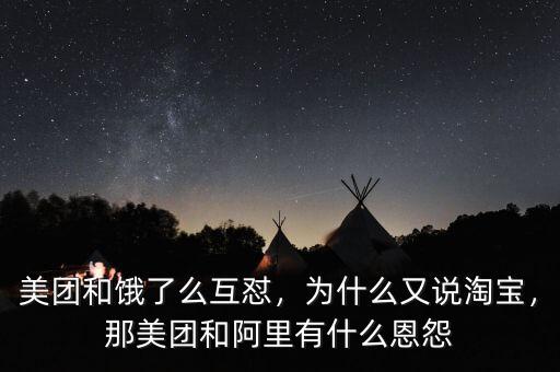 美團(tuán)和餓了么互懟，為什么又說淘寶，那美團(tuán)和阿里有什么恩怨