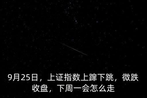 9月25日，上證指數(shù)上躥下跳，微跌收盤，下周一會怎么走
