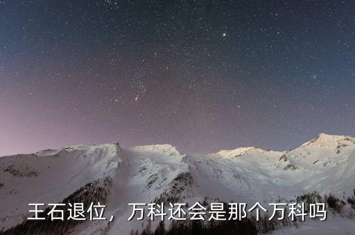 王石退位，萬(wàn)科還會(huì)是那個(gè)萬(wàn)科嗎