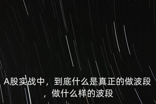 A股實(shí)戰(zhàn)中，到底什么是真正的做波段，做什么樣的波段