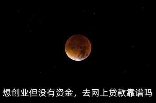 想創(chuàng)業(yè)但沒有資金，去網(wǎng)上貸款靠譜嗎