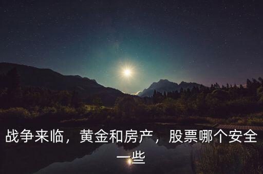 戰(zhàn)爭(zhēng)來(lái)臨，黃金和房產(chǎn)，股票哪個(gè)安全一些