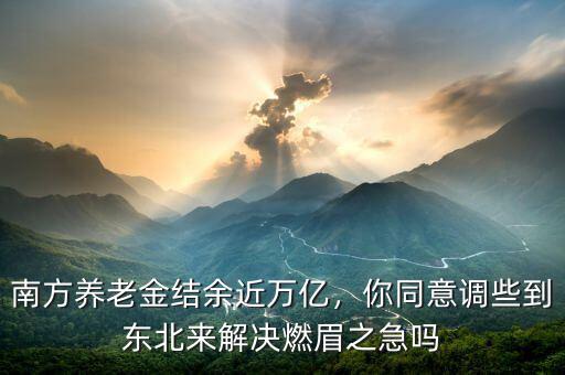 南方養(yǎng)老金結(jié)余近萬億，你同意調(diào)些到東北來解決燃眉之急嗎