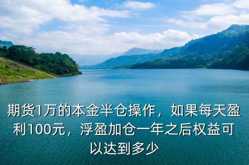 期貨1萬的本金半倉操作，如果每天盈利100元，浮盈加倉一年之后權(quán)益可以達(dá)到多少