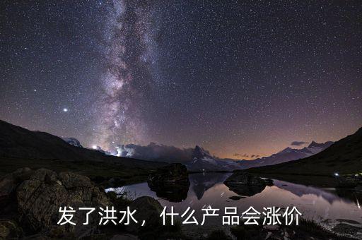 發(fā)了洪水，什么產(chǎn)品會(huì)漲價(jià)