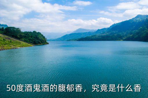 50度酒鬼酒的馥郁香，究竟是什么香