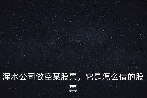 渾水公司做空某股票，它是怎么借的股票