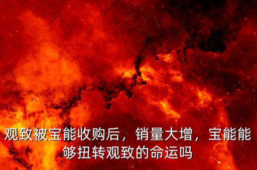 觀致被寶能收購后，銷量大增，寶能能夠扭轉(zhuǎn)觀致的命運嗎