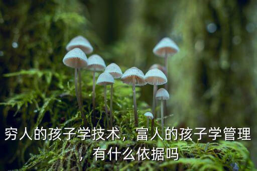 窮人的孩子學(xué)技術(shù)，富人的孩子學(xué)管理，有什么依據(jù)嗎