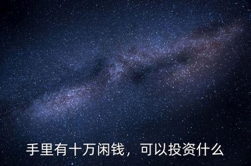 手里有十萬(wàn)閑錢(qián)，可以投資什么