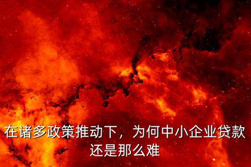 在諸多政策推動(dòng)下，為何中小企業(yè)貸款還是那么難