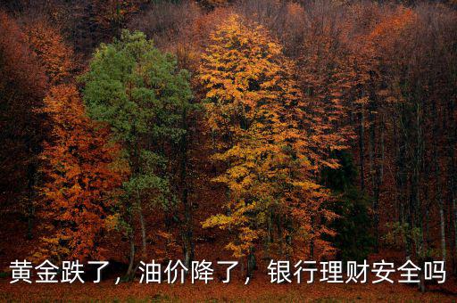 黃金跌了，油價降了，銀行理財安全嗎