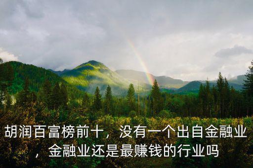 胡潤百富榜前十，沒有一個出自金融業(yè)，金融業(yè)還是最賺錢的行業(yè)嗎