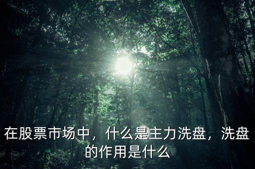 在股票市場(chǎng)中，什么是主力洗盤，洗盤的作用是什么