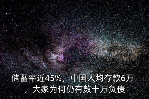 儲蓄率近45%，中國人均存款6萬 ，大家為何仍有數(shù)十萬負債