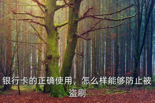 銀行卡的正確使用，怎么樣能夠防止被盜刷