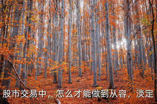 股市交易中，怎么才能做到從容，淡定