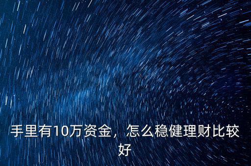 手里有10萬資金，怎么穩(wěn)健理財比較好